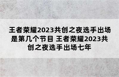 王者荣耀2023共创之夜选手出场是第几个节目 王者荣耀2023共创之夜选手出场七年